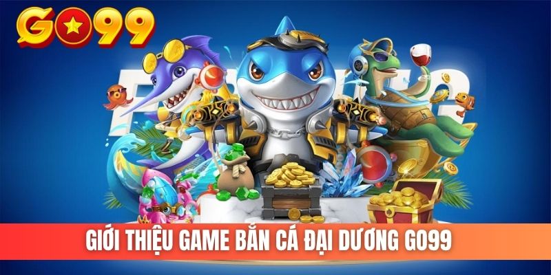 giới thiệu game bắn cá đại dương go99